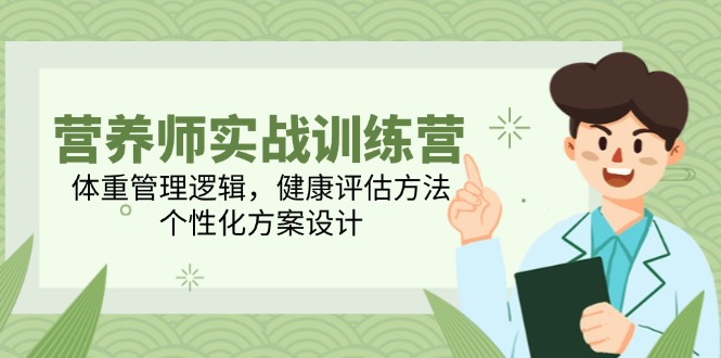 营养师实战训练营，体重管理逻辑，健康评估方法，个性化方案设计-云创网