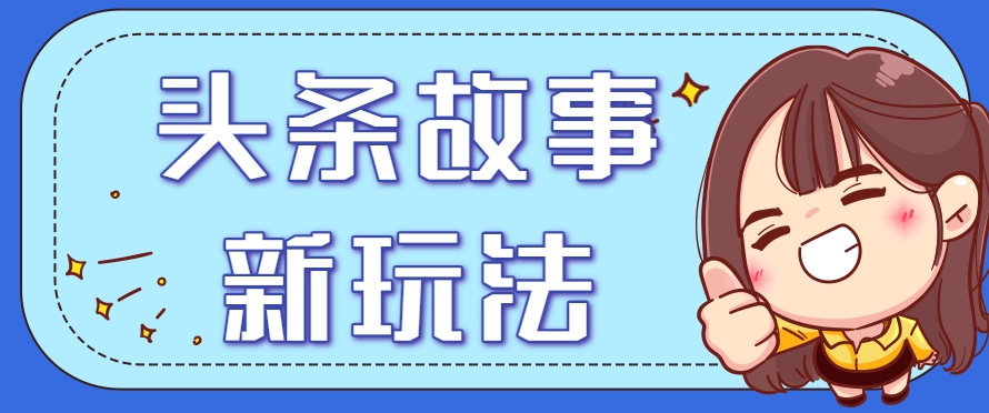 头条故事类新玩法，一天20+，保姆级完全实操教程(附指令)-云创网