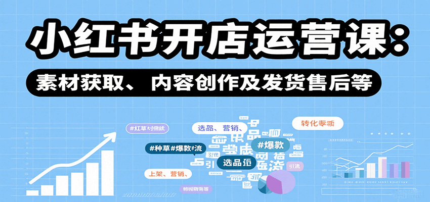 小红书开店运营课：选品、上架、营销、素材获取、内容创作及发货售后等-云创网