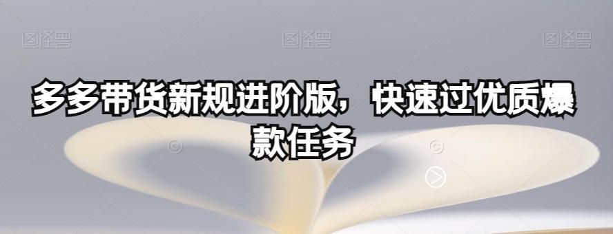 多多带货新规进阶版，快速过优质爆款任务-云创网