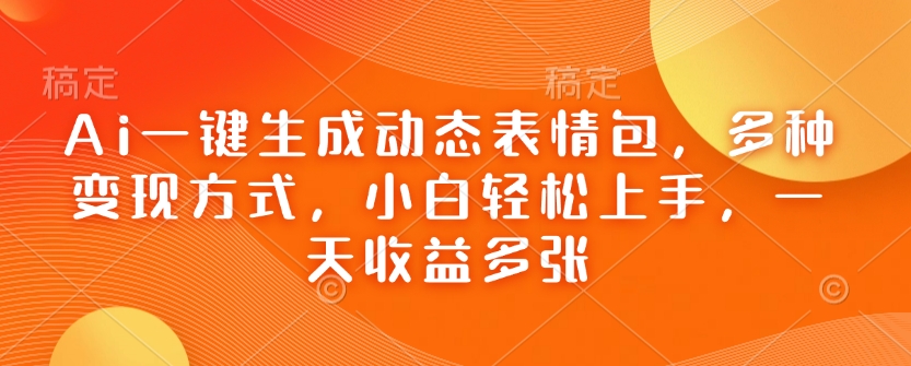 Ai一键生成动态表情包，多种变现方式，小白轻松上手，一天收益多张-云创网