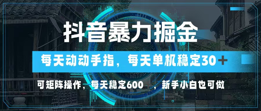 抖音暴力掘金，动动手指就可以，单机30+，可矩阵操作，每天稳定600+，…-云创网