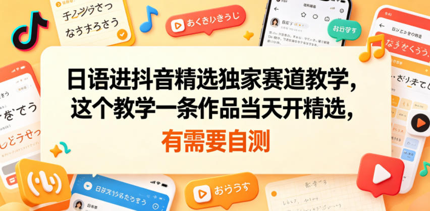 日语进抖音精选独家赛道教学，这个教学一条作品当天开精选，有需要自测-云创网