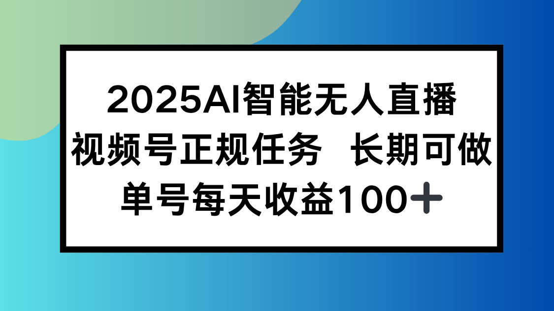 2025AI智能无人直播新玩法，视频号长期稳定任务，单日平均收益100+-云创网