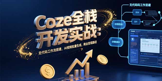 Coze全栈开发实战：无代码工作流搭建，AI视频批量生成，商业变现路径-云创网