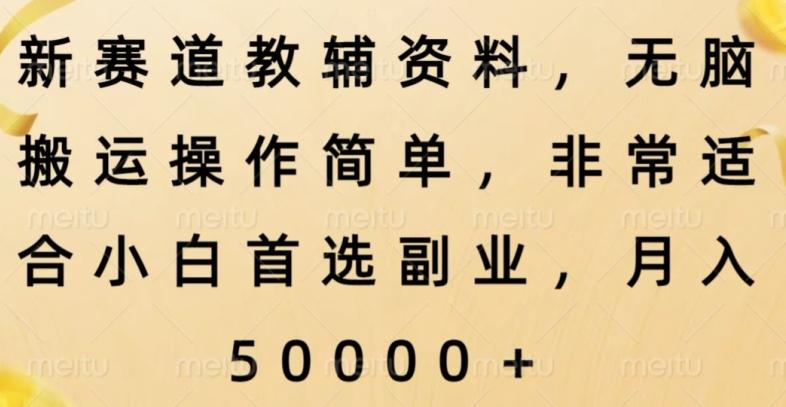 新赛道教辅资料，简单操作无脑搬运，小白上手就赚钱-云创网