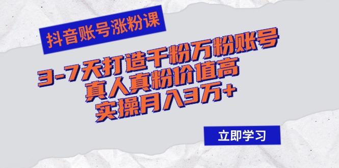 抖音账号涨粉课：3-7天打造千粉万粉账号，真人真粉价值高，实操月入3万+-云创网