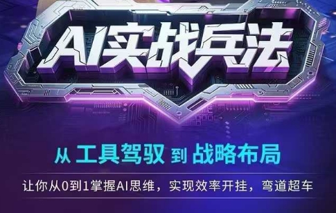 AI实战兵法，从工具驾驭到战略布局，​从0~1掌握ai思维，实现效率，开挂弯道超车-云创网