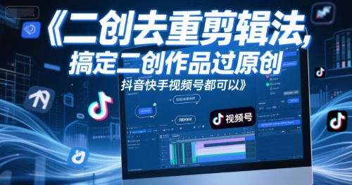 短视频二创去重剪辑法，搞定二创作品过原创，抖音快手视频号都可以-云创网