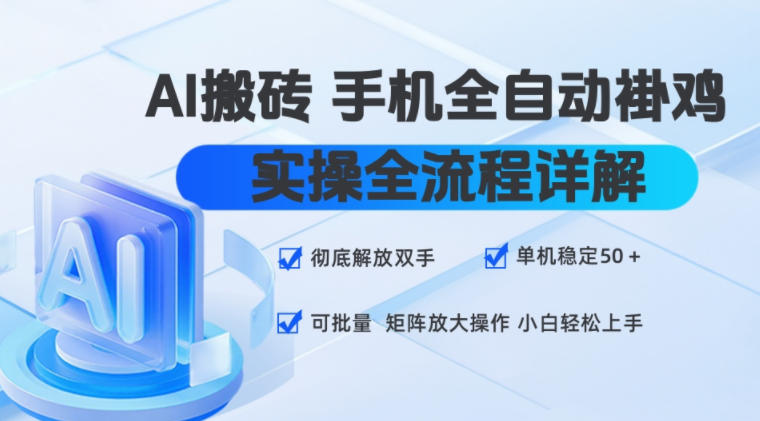 AI搬砖手机全自动褂鸡，实操全流程详解，彻底解放双手，单机稳定50+，可批量矩阵放大操作，小白轻松上手【揭秘】-云创网