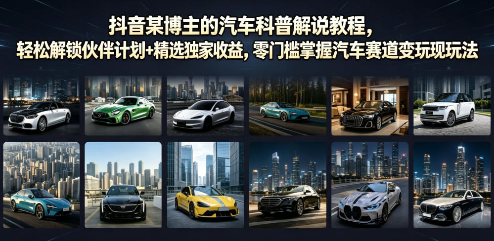 抖音某博主的汽车科普解说教程，轻松解锁伙伴计划+精选独家收益，零门槛掌握汽车赛道变现玩法-云创网