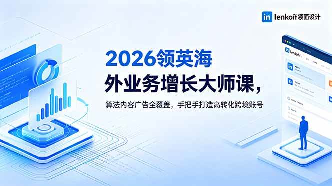 （18780期）2026 领英海外业务增长大师课，算法内容广告全覆盖，手把手打造高转化跨境账号-云创网
