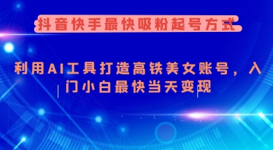 抖音快手最快吸粉起号方式，利用AI工具打造美女账号，入门小白最快当天变现-云创网