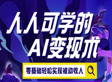 人人可学的AI变现术，零基础轻松实现被动收入-云创网