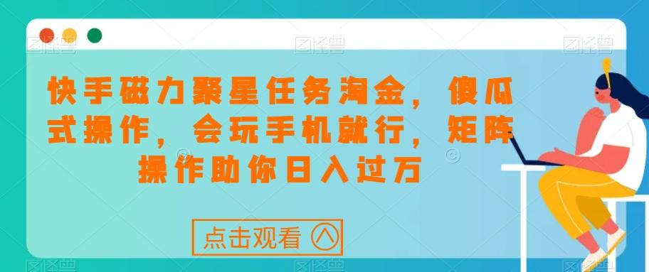 快手磁力聚星任务淘金，傻瓜式操作，会玩手机就行，矩阵操作助你日入过万-云创网
