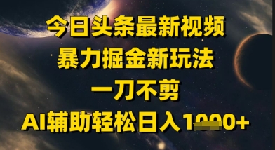 今日头条最新美女视频暴力掘金新玩法，一刀不剪，AI辅助轻松日入1k+-云创网