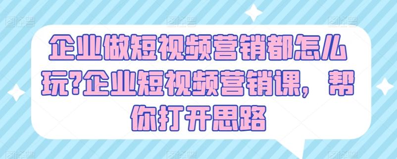 企业做短视频营销都怎么玩?企业短视频营销课，帮你打开思路-云创网