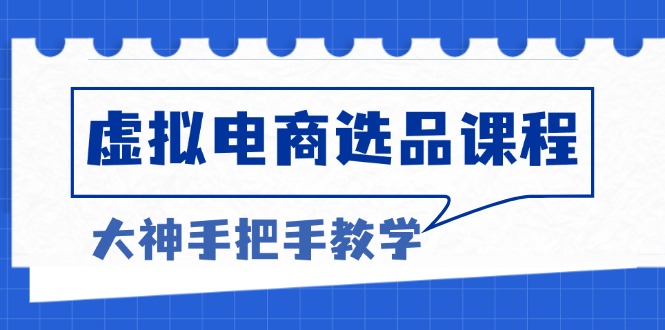 虚拟电商选品课程：解决选品难题，突破产品客单天花板，打造高利润电商-云创网