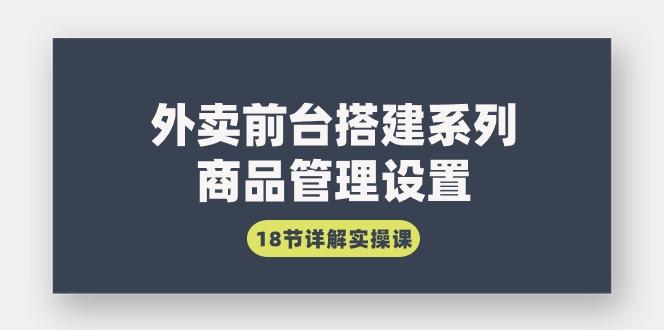 (9274期)外卖前台搭建系列｜商品管理设置，18节详解实操课-云创网