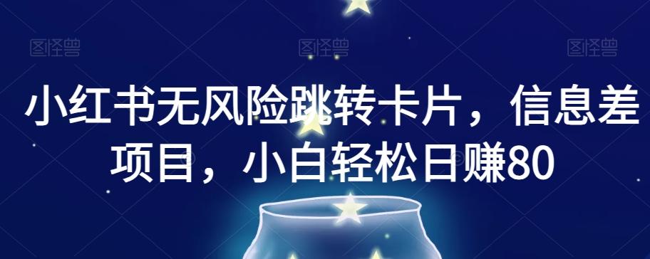 小红书无风险跳转卡片，信息差项目，小白轻松日赚800【揭秘】-云创网