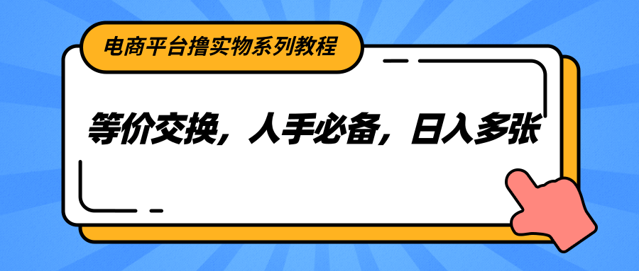 电商平台撸实物系列教程，等价交换，人手必备，日入多张-云创网