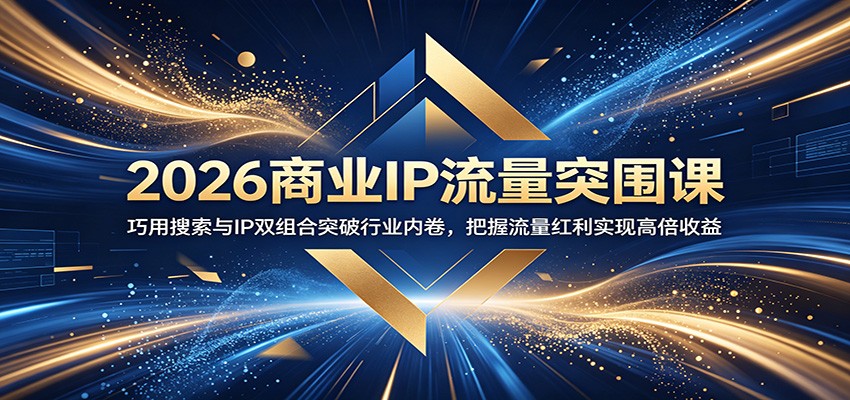 2026商业IP流量突围课：巧用搜索与IP双组合突破行业内卷，把握流量红利实现高倍收益-云创网