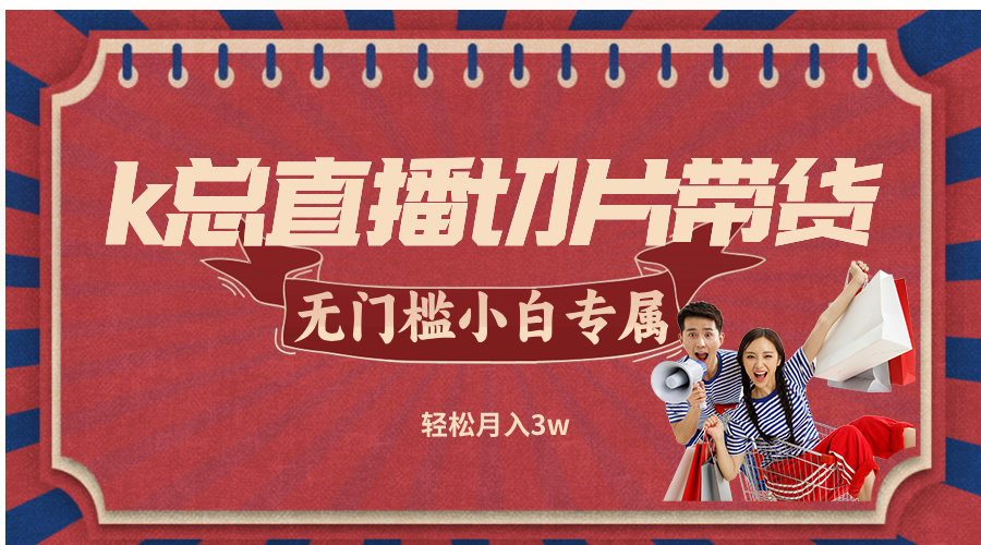 k总直播切片带货，无需授权，无门槛小白轻松月入3w-云创网
