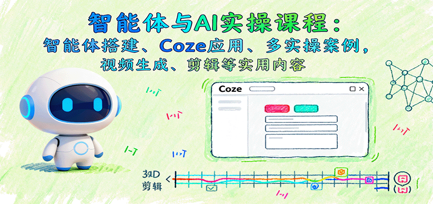 智能体与AI实操课程：智能体搭建、Coze应用、多实操案例，视频生成、剪辑等实用内容-云创网
