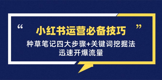 小红书运营必备技巧，种草笔记四大步骤+关键词挖掘法：迅速开爆流量-云创网
