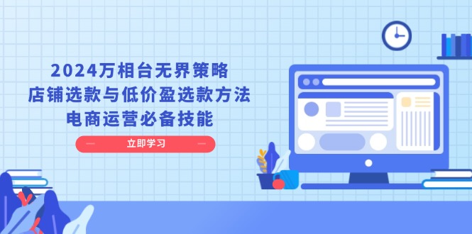 2024万相台无界策略，店铺选款与低价盈选款方法，电商运营必备技能-云创网