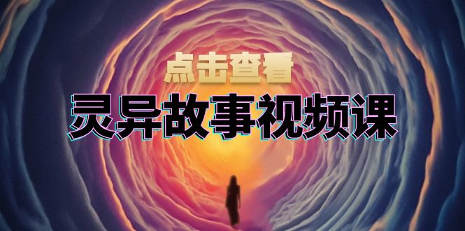 灵异故事视频课：文案、剪辑流程、画面处理及封面制作，助力创作者盈利-云创网