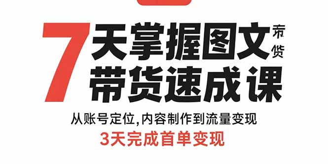 7天掌握图文带货速成课：从账号定位,内容制作到流量变现,3天完成首单变现-云创网