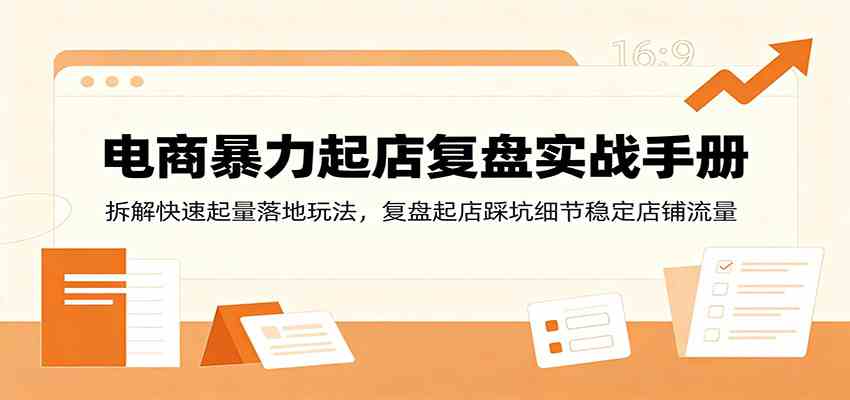 电商暴力起店复盘实战手册：拆解快速起量落地玩法，复盘起店踩坑细节稳定店铺流量-云创网