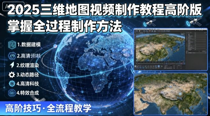 2025三维地图视频制作教程高阶版，掌握全过程制作方法-云创网