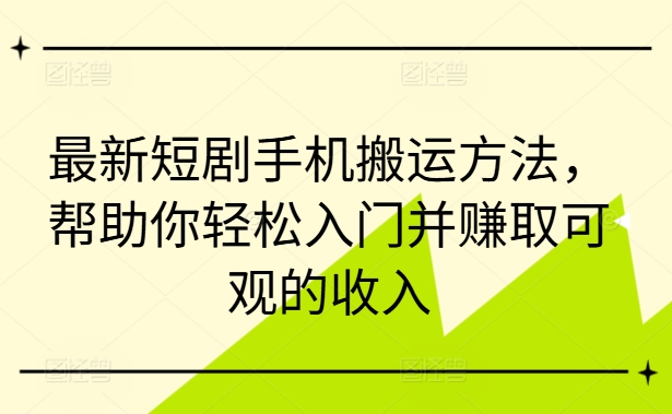 最新短剧手机搬运方法，帮助你轻松入门并赚取可观的收入-云创网