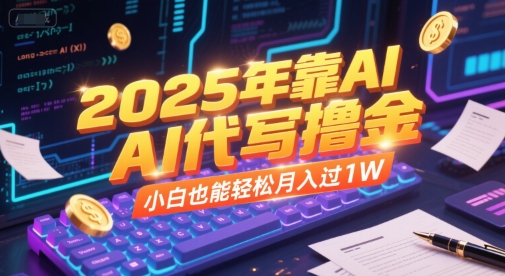2025年靠AI代写撸金，小白也能轻松月入过1W-云创网