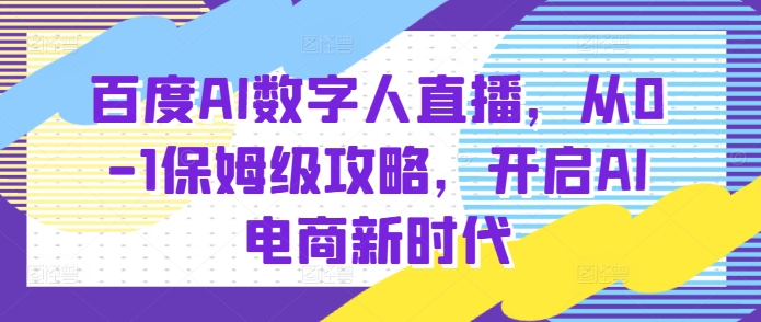 百度AI数字人直播带货，从0-1保姆级攻略，开启AI电商新时代-云创网