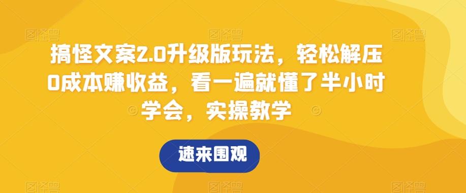 搞怪文案2.0升级版玩法，轻松解压0成本赚收益，看一遍就懂了半小时学会，实操教学【揭秘】-云创网
