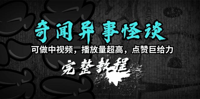 (9363期)奇闻异事怪谈完整教程，可做中视频，播放量超高，点赞巨给力(教程+素材)-云创网