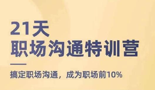 21天职场沟通特训营，搞定职场沟通，成为职场前10%-云创网