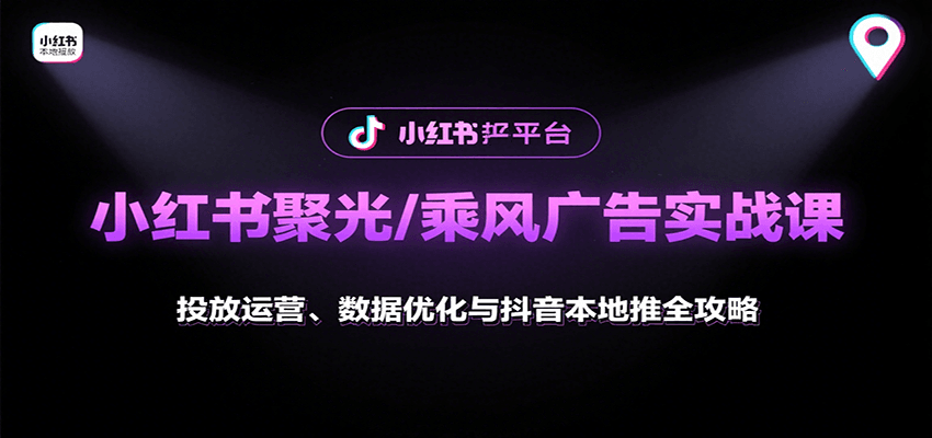 小红书聚光/乘风广告实战课：投放运营、数据优化与抖音本地推全攻略-云创网