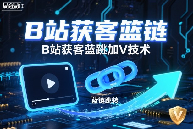 B站获客篮链跳转加V技术，B站获客蓝链跳转技术-云创网