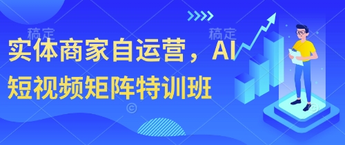 实体商家自运营，AI短视频矩阵特训班-云创网