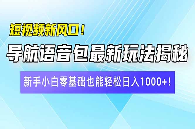 短视频新风口！导航语音包最新玩法揭秘，新手小白零基础也能轻松日入10…-云创网