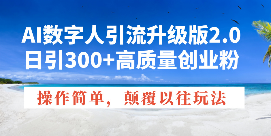 AI数字人引流升级版2.0，日引300+高质量创业粉，操作简单，颠覆以往玩法-云创网