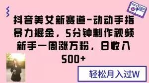 抖音美女新赛道-动动手指暴力掘金，5分钟制作视频，新手一周涨万粉，日收入500+【揭秘】-云创网