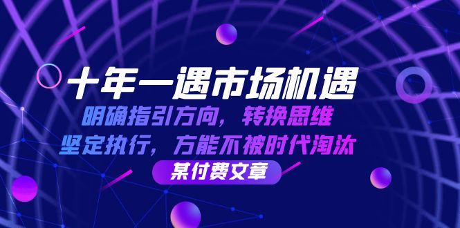十年 一遇 市场机遇，明确指引方向，转换思维，坚定执行，方能不被时代…-云创网