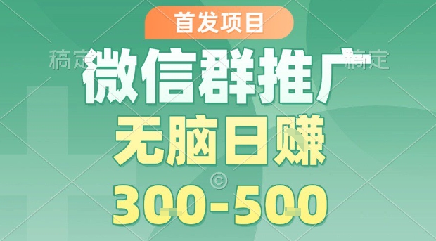 首发项目，微信群推广，一天15单，每单利润10米，无脑日入3-5张【揭秘】-云创网