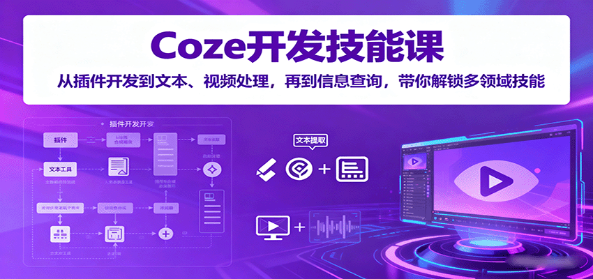 Coze开发技能课：从插件开发到文本、视频处理，再到信息查询，带你解锁多领域技能-云创网