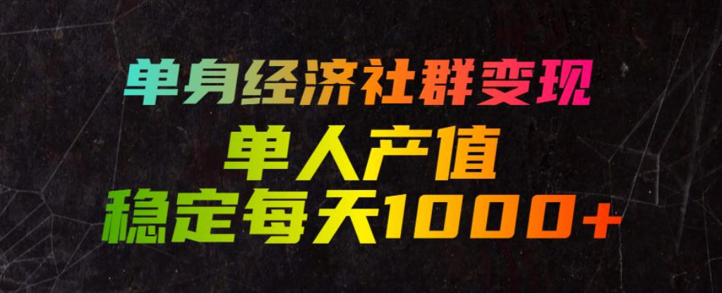 单身经济社群变现玩法，单人产值稳定每天1000+，门槛低好上手，稳定可持续【揭秘】-云创网